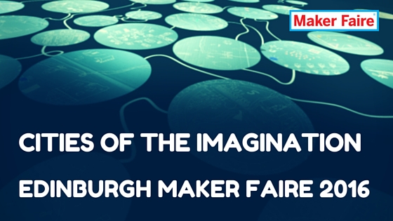 Cities Of The Imagination Edinburgh Mini Maker Faire 2016