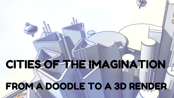 Doodle To 3D Render – Cities Of The Imagination